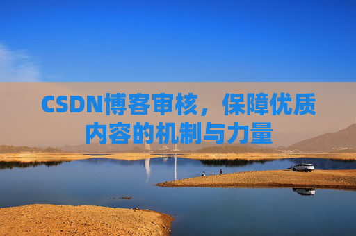 CSDN博客审核，保障优质内容的机制与力量